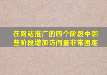 在网站推广的四个阶段中哪些阶段增加访问量非常困难