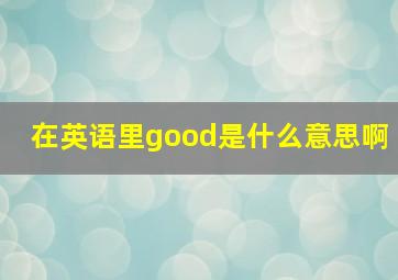 在英语里good是什么意思啊