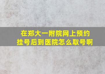 在郑大一附院网上预约挂号后到医院怎么取号啊