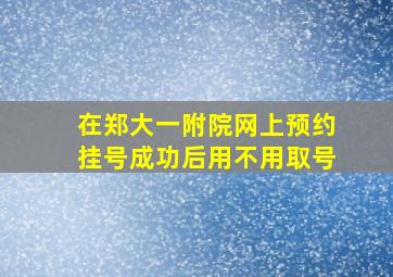 在郑大一附院网上预约挂号成功后用不用取号