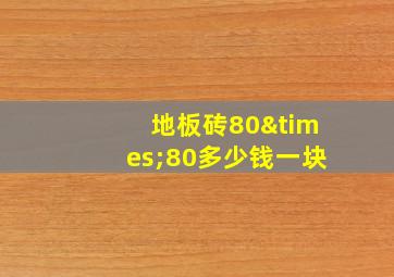 地板砖80×80多少钱一块