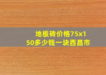 地板砖价格75x150多少钱一块西昌市