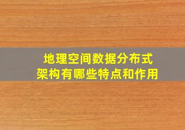 地理空间数据分布式架构有哪些特点和作用