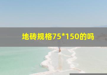 地砖规格75*150的吗