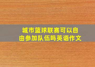 城市篮球联赛可以自由参加队伍吗英语作文