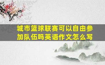 城市篮球联赛可以自由参加队伍吗英语作文怎么写