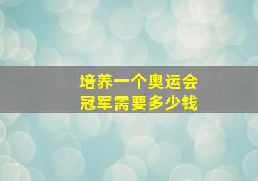 培养一个奥运会冠军需要多少钱