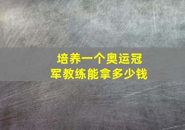 培养一个奥运冠军教练能拿多少钱