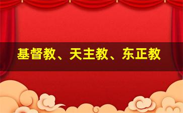 基督教、天主教、东正教