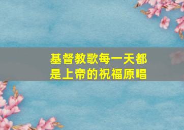 基督教歌每一天都是上帝的祝福原唱