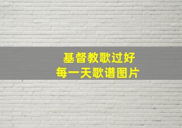 基督教歌过好每一天歌谱图片