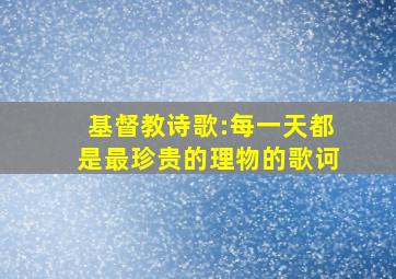 基督教诗歌:每一天都是最珍贵的理物的歌诃