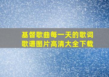 基督歌曲每一天的歌词歌谱图片高清大全下载