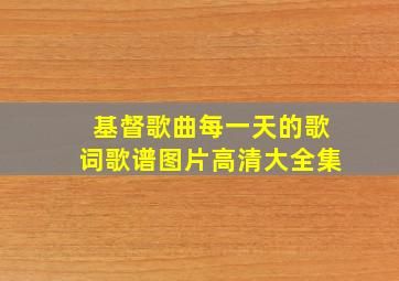 基督歌曲每一天的歌词歌谱图片高清大全集