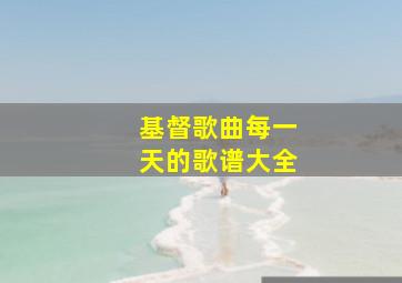 基督歌曲每一天的歌谱大全