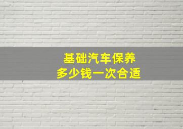 基础汽车保养多少钱一次合适