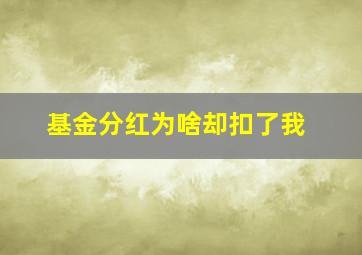 基金分红为啥却扣了我