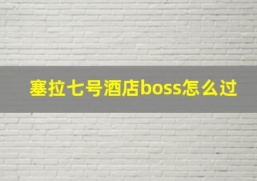 塞拉七号酒店boss怎么过