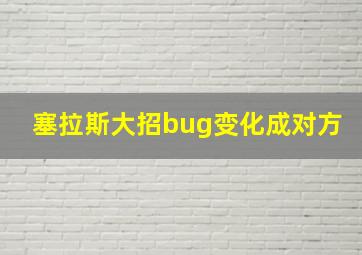 塞拉斯大招bug变化成对方