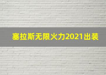 塞拉斯无限火力2021出装