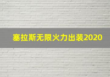 塞拉斯无限火力出装2020