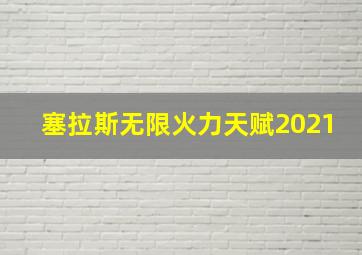 塞拉斯无限火力天赋2021