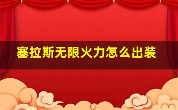 塞拉斯无限火力怎么出装