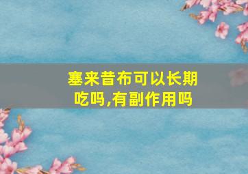 塞来昔布可以长期吃吗,有副作用吗