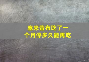 塞来昔布吃了一个月停多久能再吃