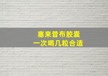 塞来昔布胶囊一次喝几粒合适