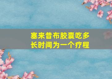 塞来昔布胶囊吃多长时间为一个疗程