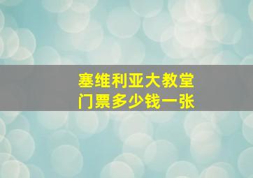 塞维利亚大教堂门票多少钱一张