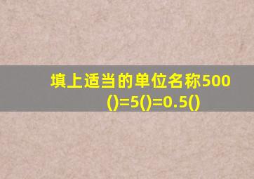 填上适当的单位名称500()=5()=0.5()