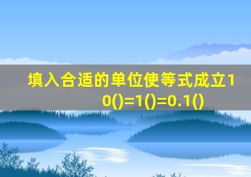 填入合适的单位使等式成立10()=1()=0.1()