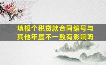 填报个税贷款合同编号与其他年度不一致有影响吗