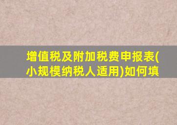 增值税及附加税费申报表(小规模纳税人适用)如何填