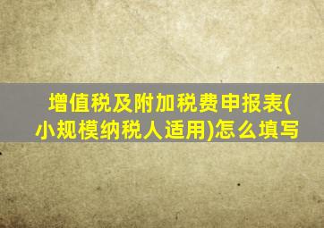 增值税及附加税费申报表(小规模纳税人适用)怎么填写