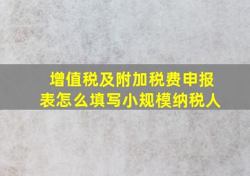 增值税及附加税费申报表怎么填写小规模纳税人