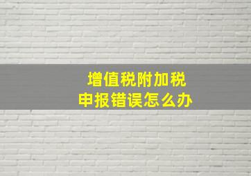 增值税附加税申报错误怎么办