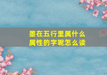 墨在五行里属什么属性的字呢怎么读