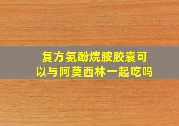 复方氨酚烷胺胶囊可以与阿莫西林一起吃吗