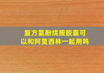 复方氨酚烷胺胶囊可以和阿莫西林一起用吗