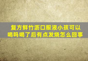 复方鲜竹沥口服液小孩可以喝吗喝了后有点发烧怎么回事