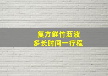 复方鲜竹沥液多长时间一疗程