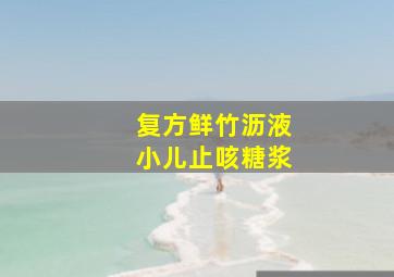 复方鲜竹沥液小儿止咳糖浆