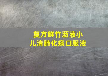 复方鲜竹沥液小儿清肺化痰口服液