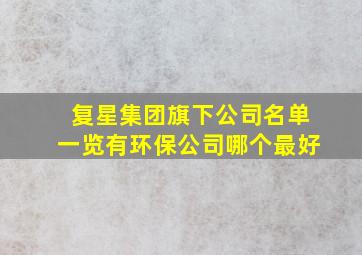 复星集团旗下公司名单一览有环保公司哪个最好