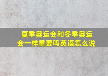 夏季奥运会和冬季奥运会一样重要吗英语怎么说