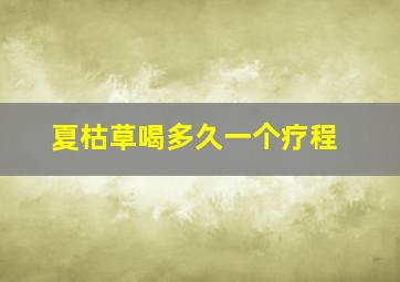 夏枯草喝多久一个疗程