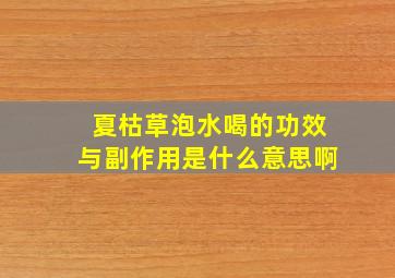 夏枯草泡水喝的功效与副作用是什么意思啊